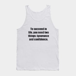 To succeed in life, you need two things ignorance and confidence Tank Top